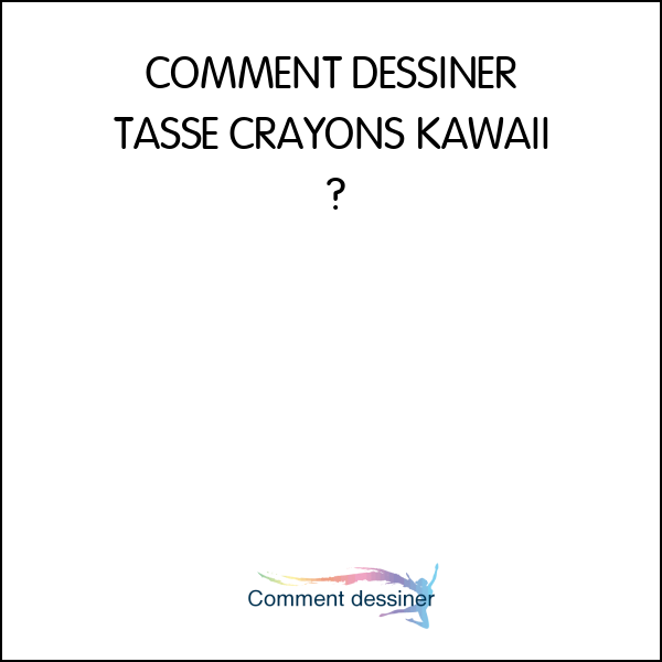 COMMENT DESSINER TASSE CRAYONS KAWAII – DESSIN KAWAII ET FACILE