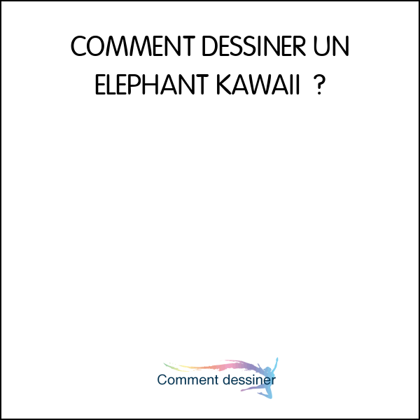 COMMENT DESSINER UN ELEPHANT KAWAII – Facile et étape par étape – Comment dessiner animaux kawaii