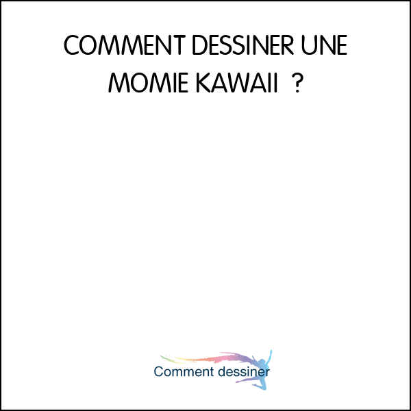 COMMENT DESSINER UNE MOMIE KAWAII –