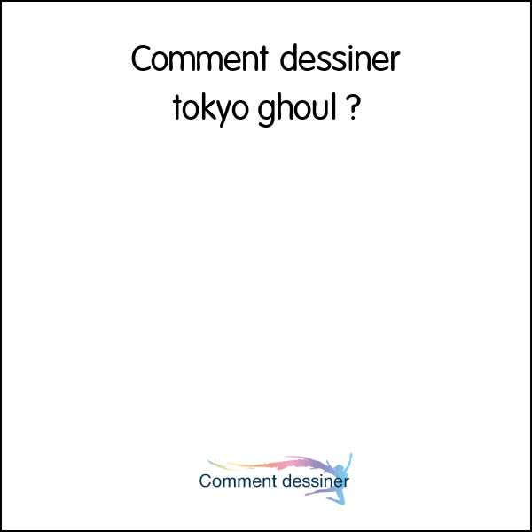 Comment dessiner tokyo ghoul