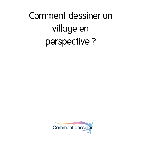 Comment dessiner un village en perspective