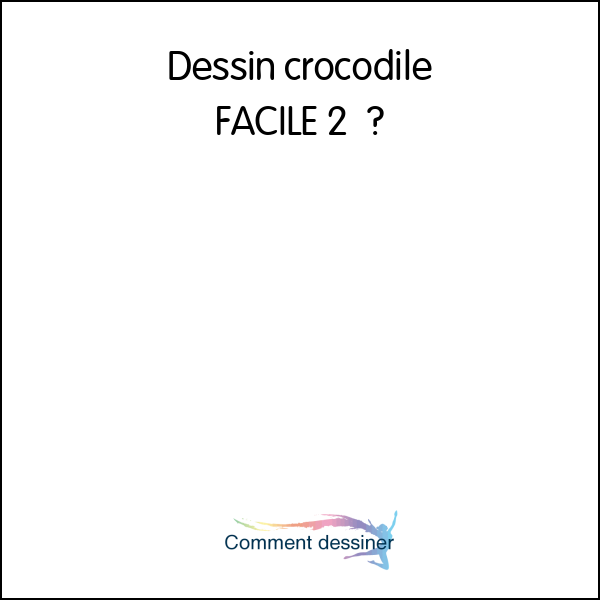 Dessin crocodile FACILE 2 – Comment dessiner un crocodile FACILEMENT etape par etape